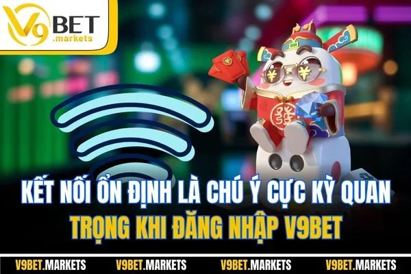 Kết nối ổn định là chú ý cực kỳ quan trọng khi đăng nhập V9BET
