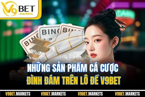 Những sản phẩm cá cược đình đám trên lô đề V9BET