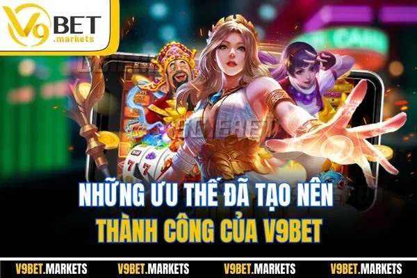Những ưu thế đã tạo nên thành công của V9BET