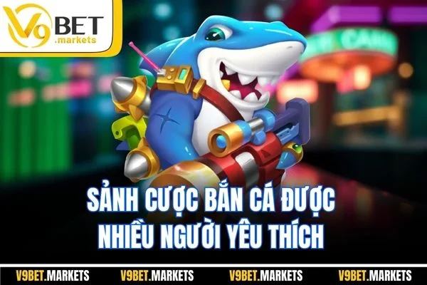 Sảnh cược bắn cá được nhiều người yêu thích